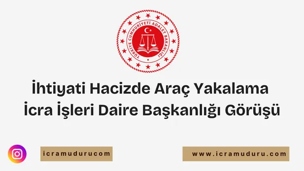 İhtiyati Hacizde Araç Yakalama – İcra İşleri Daire Başkanlığı Görüşü