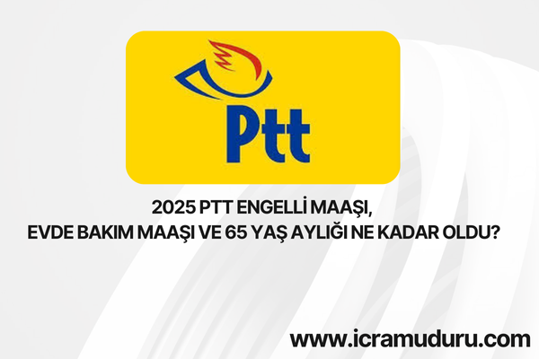 2025 PTT Engelli Maaşı, Evde Bakım Maaşı ve 65 Yaş Aylığı Ne Kadar Oldu?