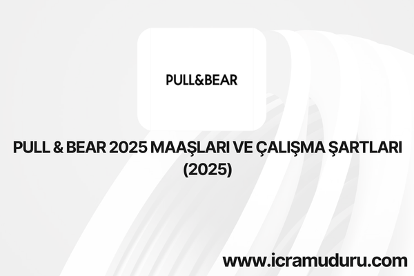 Pull & Bear 2025 Maaşları ve Çalışma Şartları