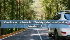 Kredi kartı olmadan Türkiye'de nasıl araba kiralanır?
